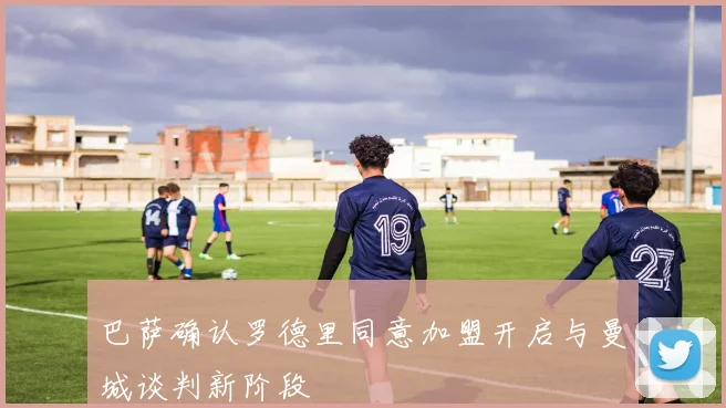 巴萨确认罗德里同意加盟开启与曼城谈判新阶段