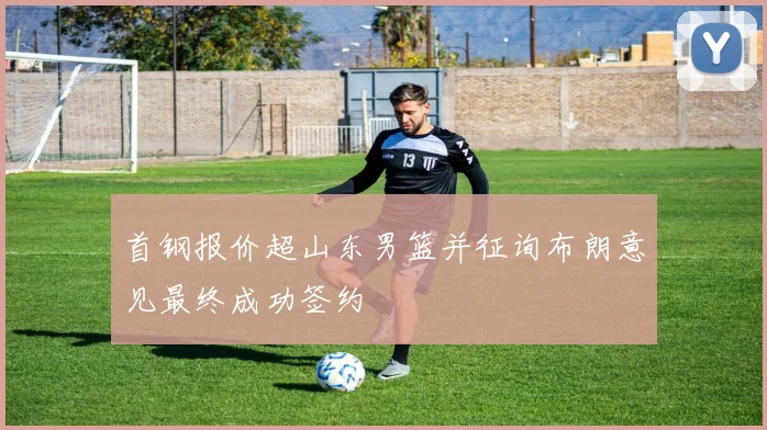 首钢报价超山东男篮并征询布朗意见最终成功签约
