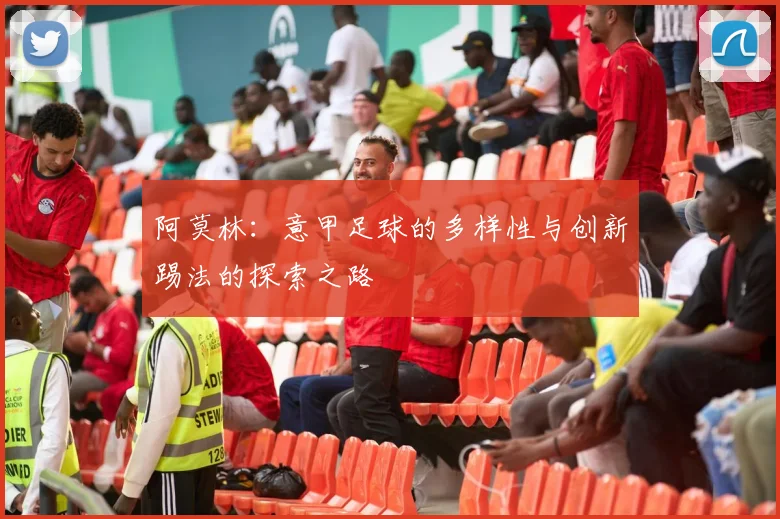 阿莫林：意甲足球的多样性与创新踢法的探索之路