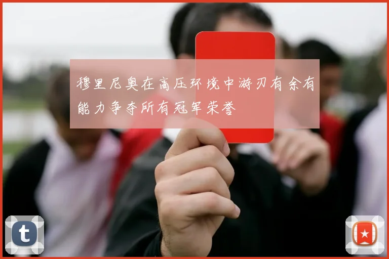 穆里尼奥在高压环境中游刃有余有能力争夺所有冠军荣誉