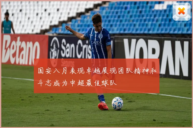 国安八月表现卓越展现团队精神和斗志成为中超最佳球队