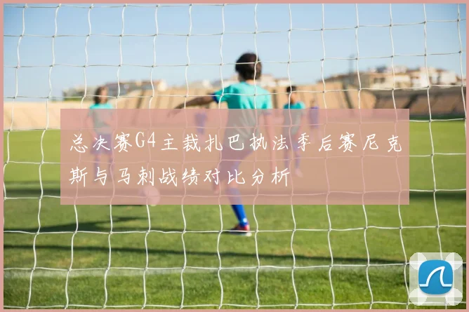 总决赛G4主裁扎巴执法季后赛尼克斯与马刺战绩对比分析