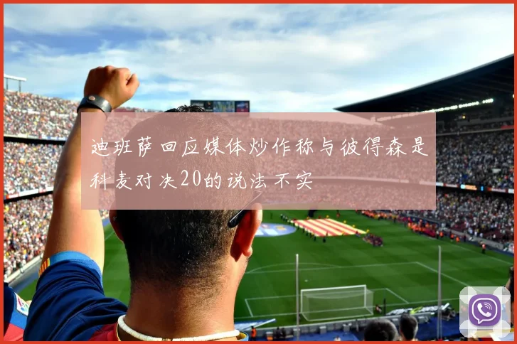 迪班萨回应媒体炒作称与彼得森是科麦对决20的说法不实