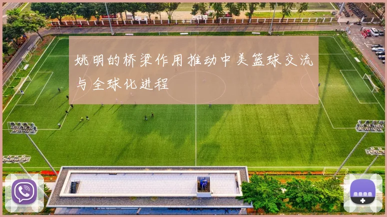 姚明的桥梁作用推动中美篮球交流与全球化进程