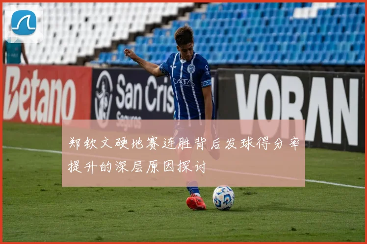 郑钦文硬地赛连胜背后发球得分率提升的深层原因探讨